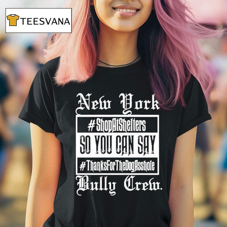 New York Bully Crew So You Can Say Thanks For The Dog Asshole Shirt