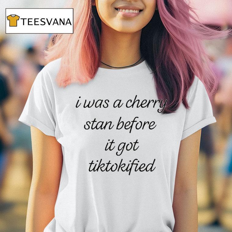 I Was A Cherry Stan Before It Got Tiktokified Shirt