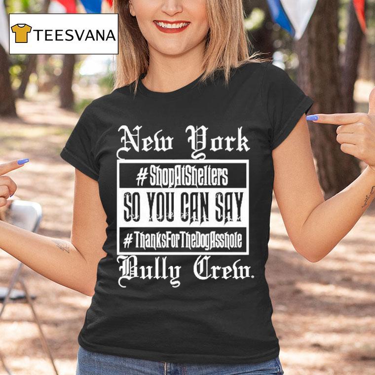 New York Bully Crew So You Can Say Thanks For The Dog Asshole Shirt