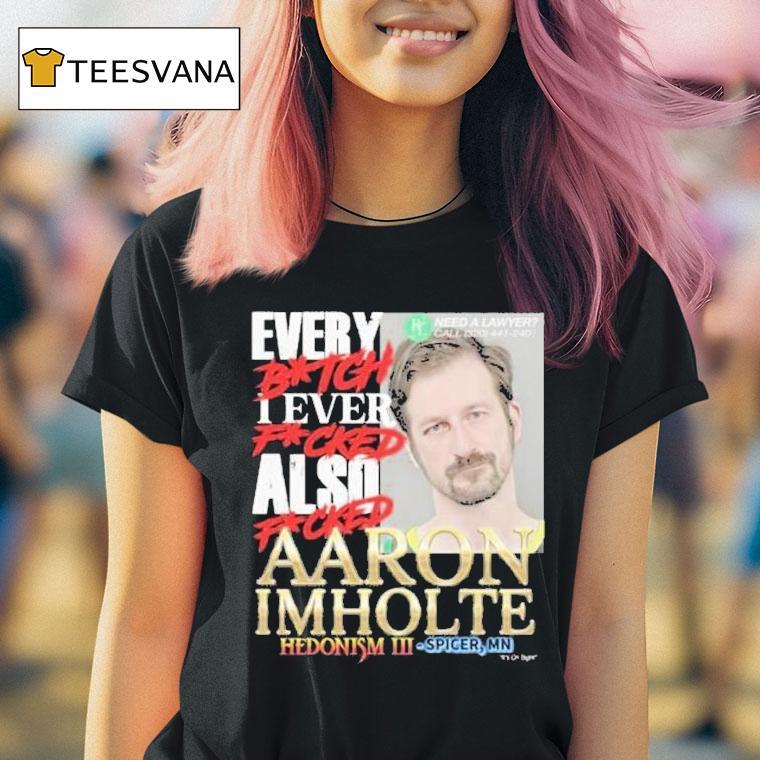 Nick Rekieta Every Bitch I Ever Fucked Also Fucked Aaron Imholte Hedonism Iii Spicer Mn Shirt