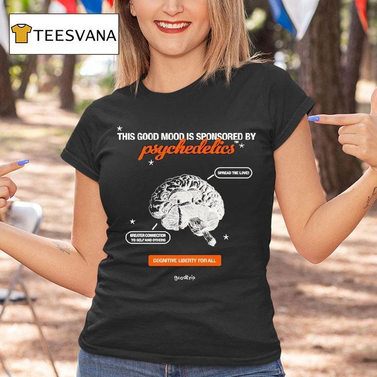 This Good Mood Is Sponsored By Psychedelics Cognitive Liberty For All Spread The Love Greater Connection To Self And Others Bran Shirt