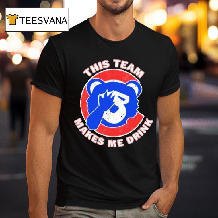 Chicago Cubs This Team Makes Me Drink Shirt
