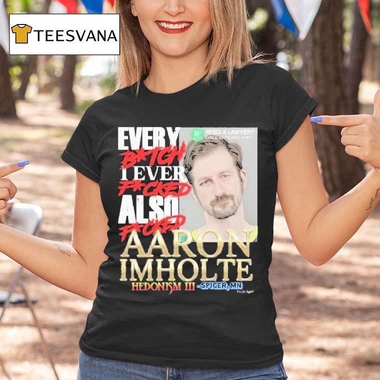 Nick Rekieta Every Bitch I Ever Fucked Also Fucked Aaron Imholte Hedonism Iii Spicer Mn Shirt