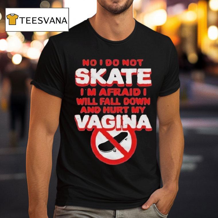 No I Don't Skate I'm Afraid I Will Fall Down And Hurt My Vagina Shirt