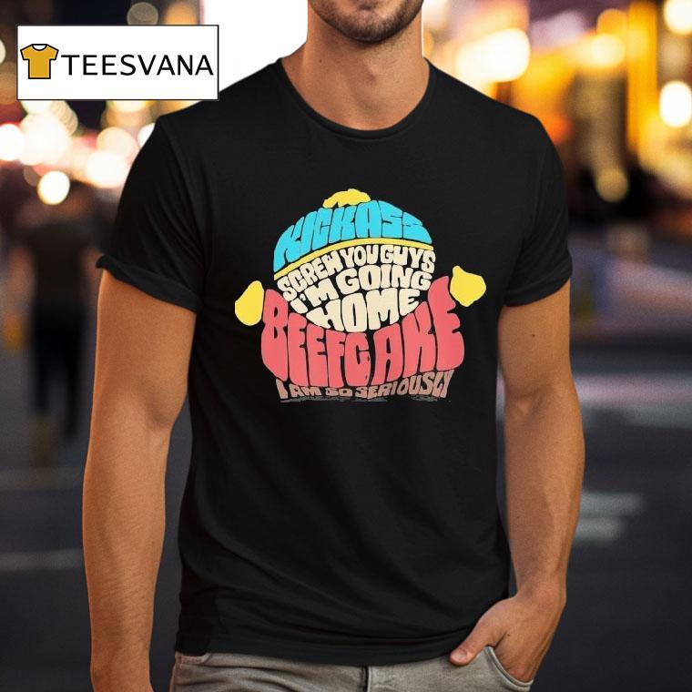 Paramount South Park Kickass Screw You Guys I'm Going Home Beefgake I Am So Seriously Cartman Sayings Shirt