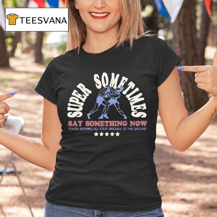 Super Sometimes Say Something Now You're Burning All Your Bridges To The Ground Boxer Shirt