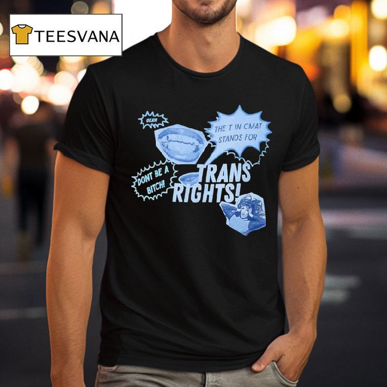 Trans Rights The T In Cmat Stands For Don't Be A Bitch Okay Shirt