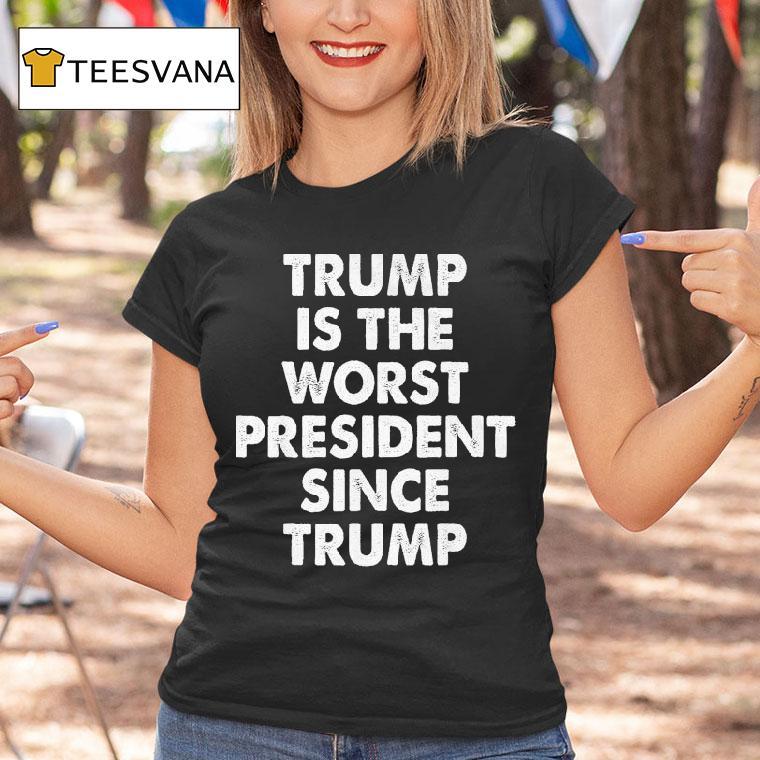 Trump Is The Worst President Since Trump Shirt