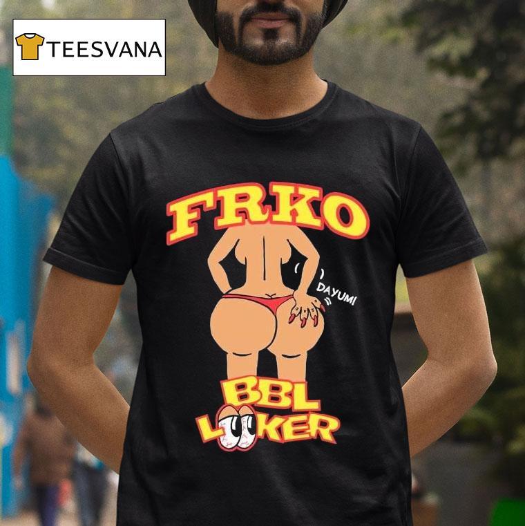 Bbl Looker Dayum Frko Shirt