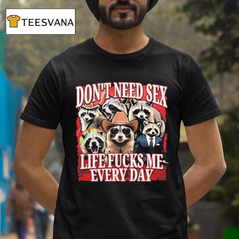 Don't Need Sex Life Fucks Me Every Day Raccoon Shirt