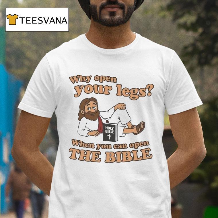 Jesus Why Open Your Legs When You Can Open The Bible Holy Bible Book Shirt