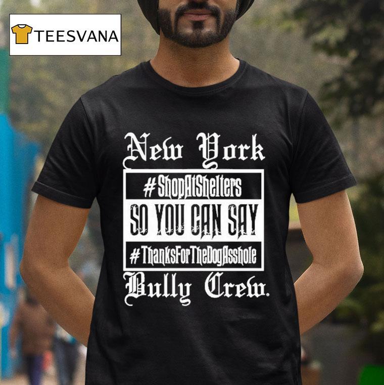 New York Bully Crew So You Can Say Thanks For The Dog Asshole Shirt