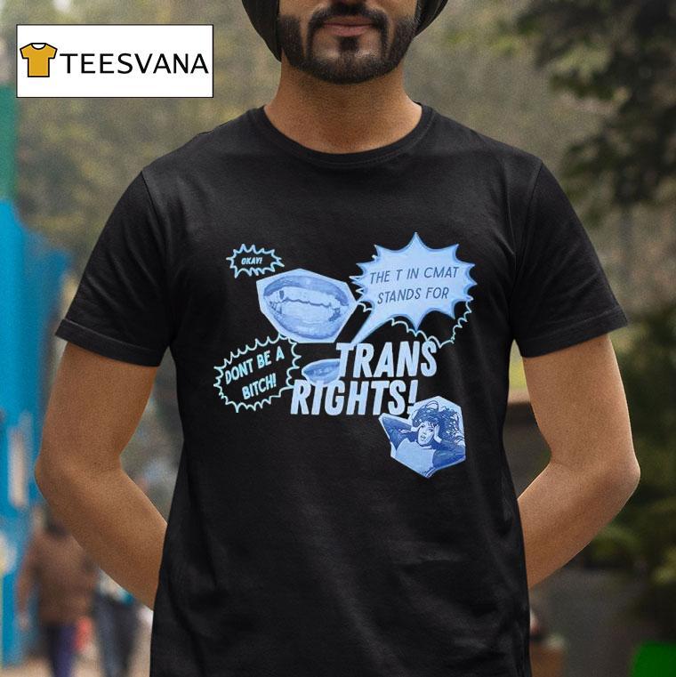 Trans Rights The T In Cmat Stands For Don't Be A Bitch Okay Shirt