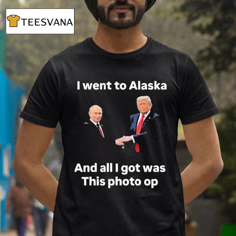 Trump And Putin I Went To Alaska Got Was This Photo Op Shirt