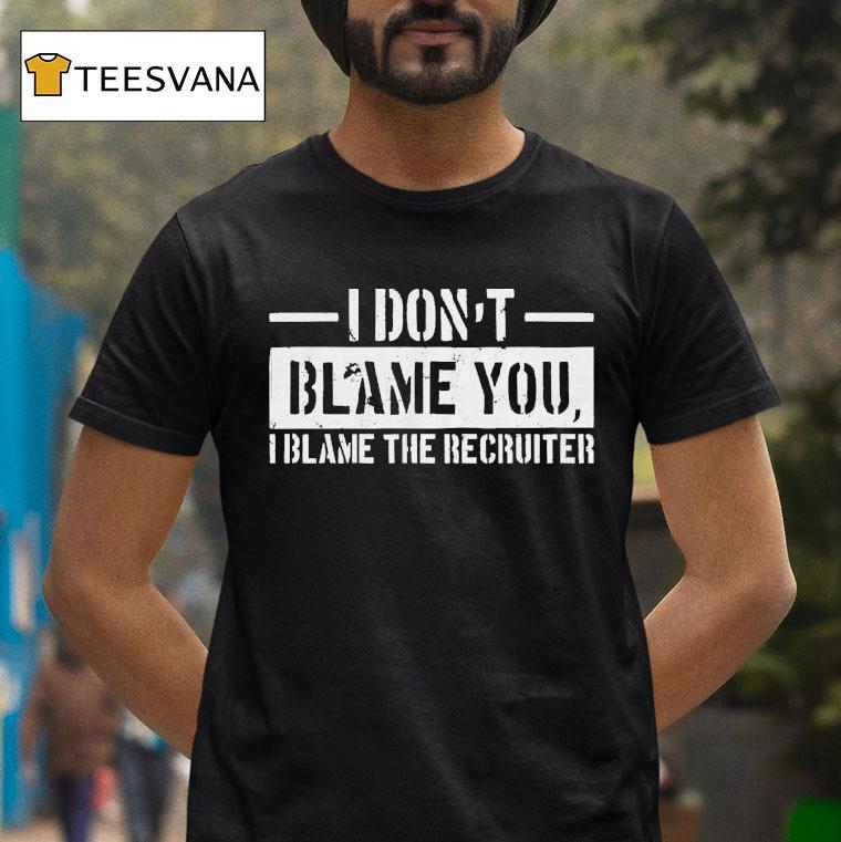 Veteran With A Sign I Don't Blame You I Blame The Becruiter Shirt