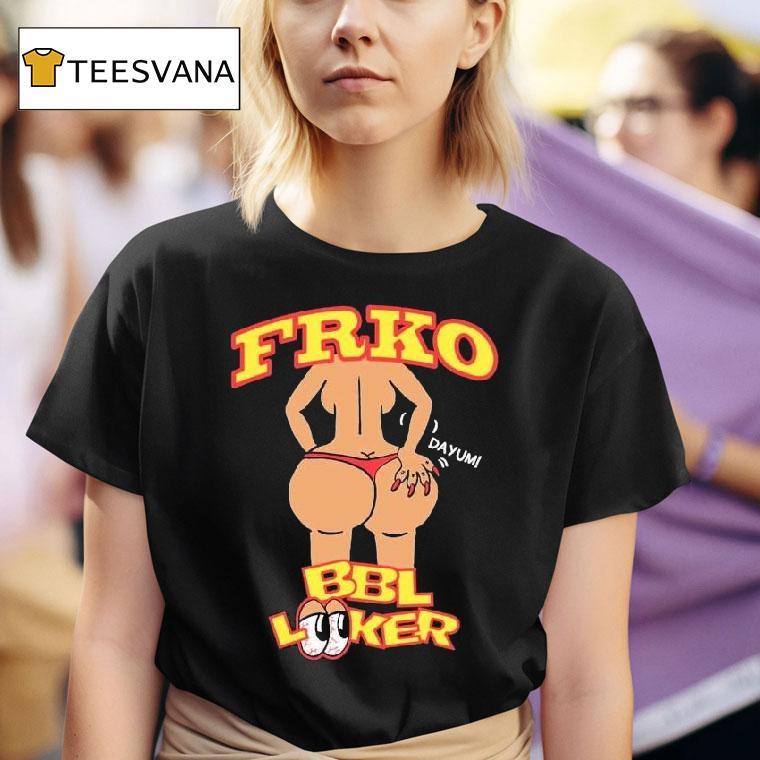 Bbl Looker Dayum Frko Shirt