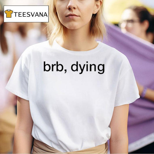 Brb Dying Shirt