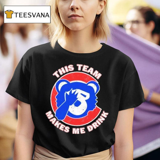 Chicago Cubs This Team Makes Me Drink Shirt