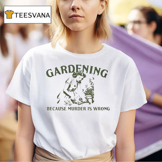 Gardening Because Murder Is Wrong Shirt
