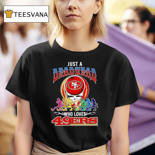 Grateful Dead Just A Deadhead X Who Loves San Francisco 49ers Shirt