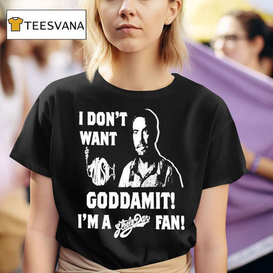 I Don't Want Goddamit I'm A Sly Dan Fan Shirt