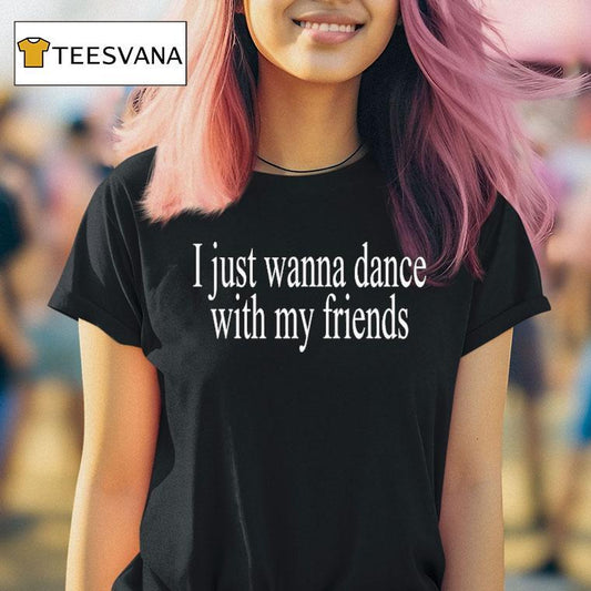 I Just Wanna Dance With My Friends Shirt