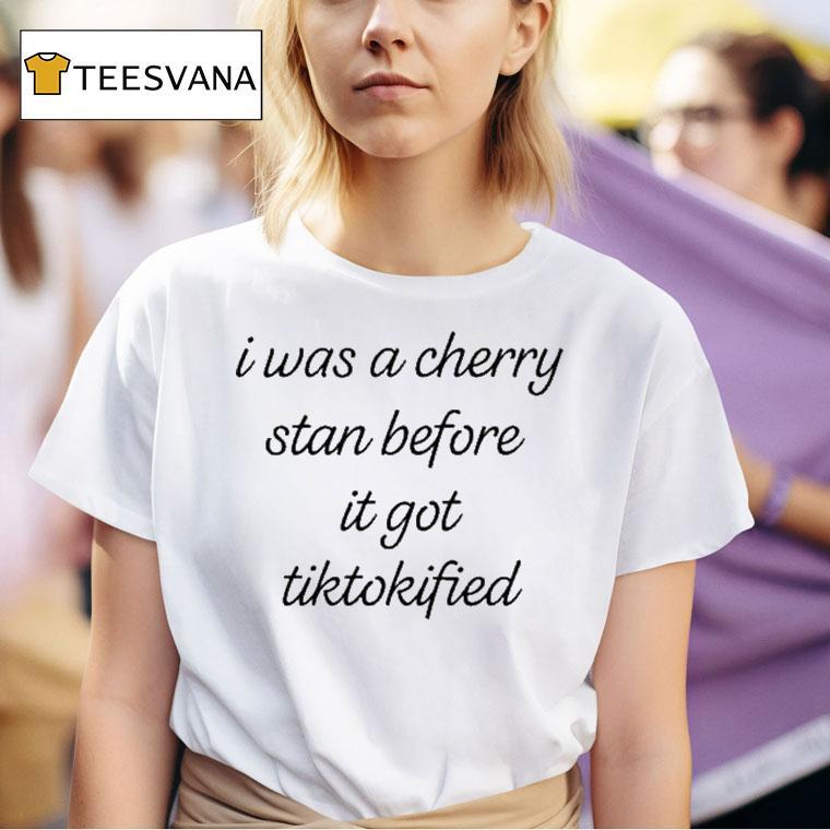 I Was A Cherry Stan Before It Got Tiktokified Shirt