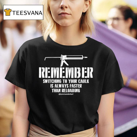 Kommander Karl Remember Switching To Your Caulk Is Always Faster Than Reloading Shirt