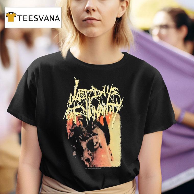 Last Days Of Humanity The Sound Of Rancid Juices Sloshing Around Your Coffin Shirt