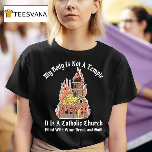 My Body Is Not A Temple It Is A Catholic Church Filled With Wine Bread And Cult Shirt