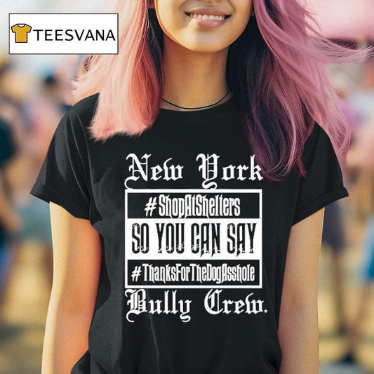 New York Bully Crew So You Can Say Thanks For The Dog Asshole Shirt