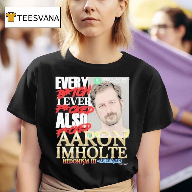 Nick Rekieta Every Bitch I Ever Fucked Also Fucked Aaron Imholte Hedonism Iii Spicer Mn Shirt
