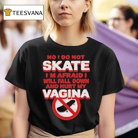 No I Don't Skate I'm Afraid I Will Fall Down And Hurt My Vagina Shirt
