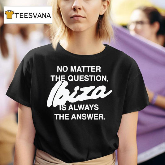 No Matter The Question Ibiza Is Always The Answer Shirt