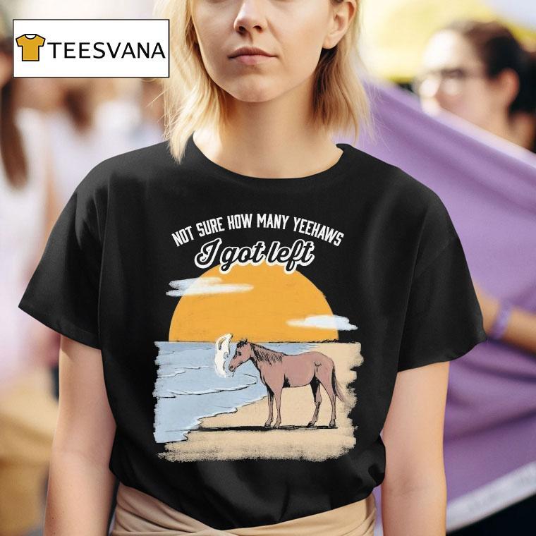 Not Sure How Many Yeehaws I Got Left Cigarettes Horse Shirt