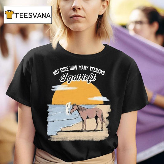 Not Sure How Many Yeehaws I Got Left Cigarettes Horse Shirt