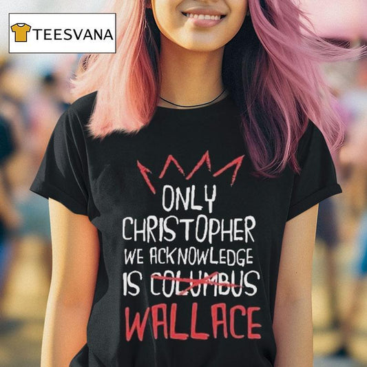 Only Christopher We Acknowledge Is Columbus Wallace Shirt