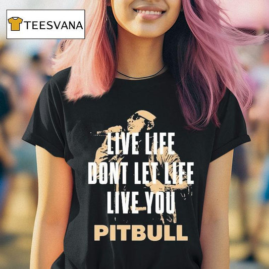 Pitbull Live Life Don't Let Life Live You Lyric 2025 Shirt
