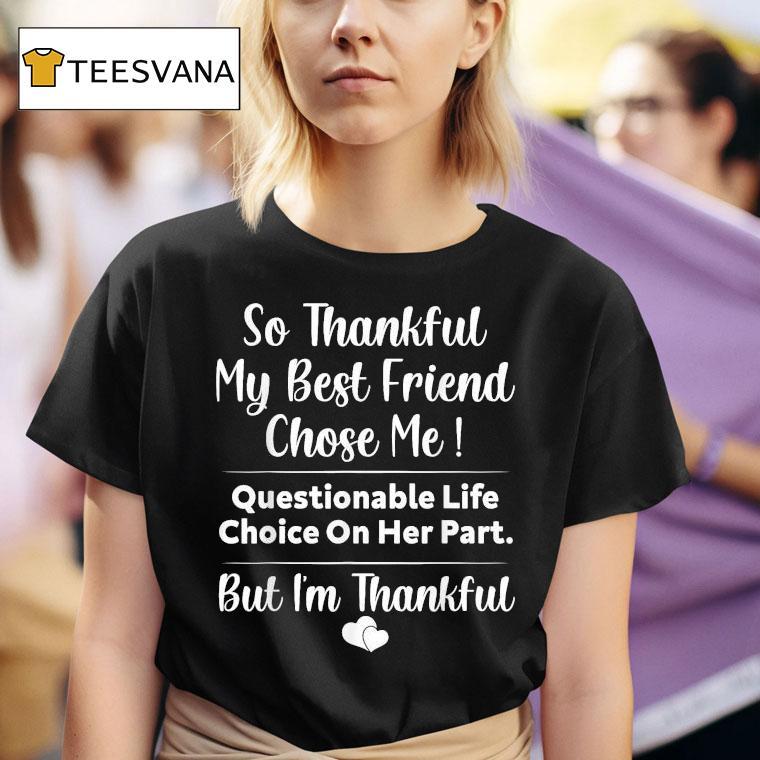 So Thankful My Best Friend Chose Me Questionable Life Choice On Her Part But I'm Thankful Shirt