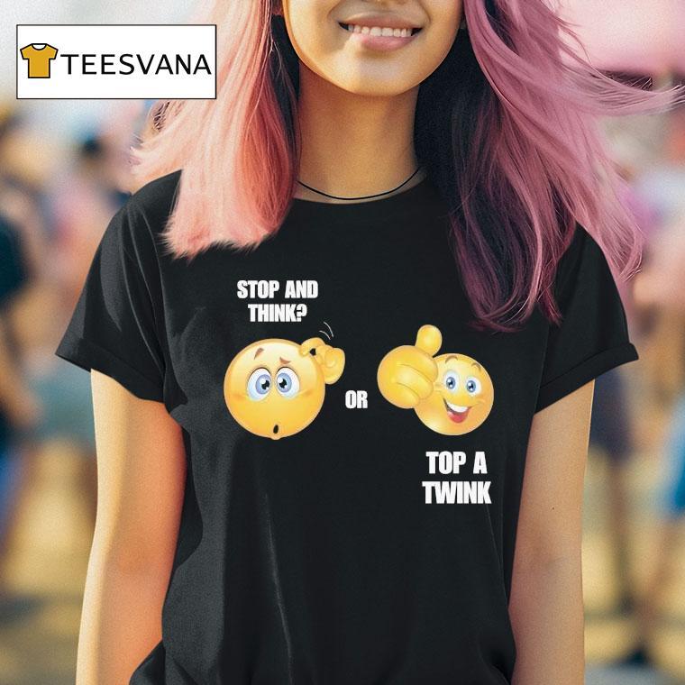 Stop And Think Or Top A Twink Shirt