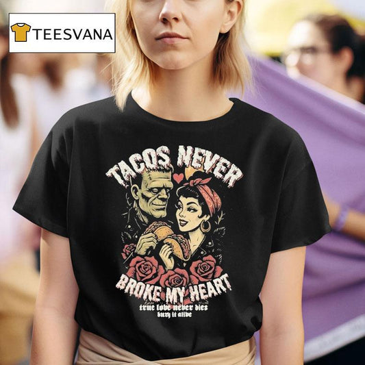 Tacos Never Broke My Heart True Love Never Dies Burn It Alive Shirt