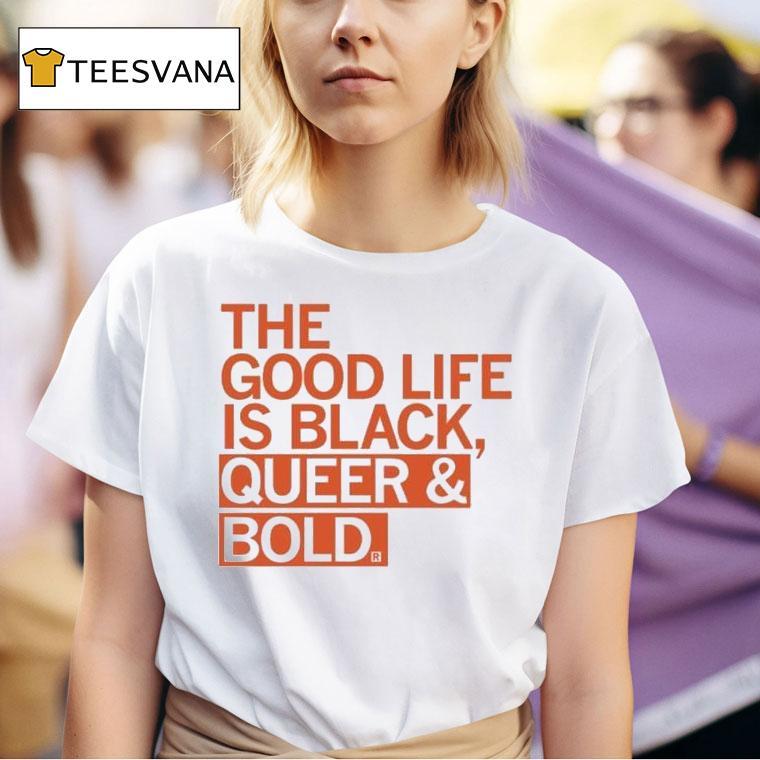 The Good Life Is Black Queer And Bold Shirt