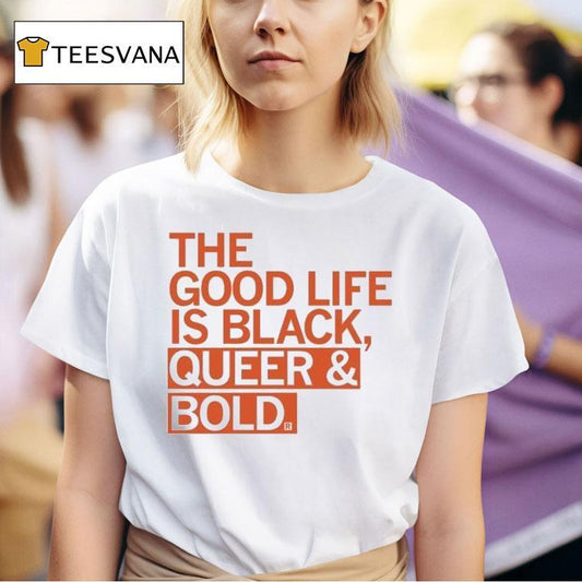 The Good Life Is Black Queer And Bold Shirt