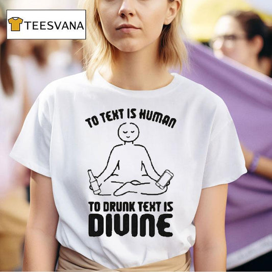 To Text Is Human, To Drunk Text Is Divine Shirt
