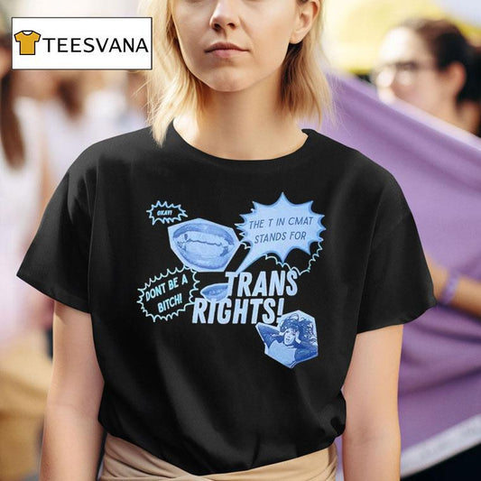 Trans Rights The T In Cmat Stands For Don't Be A Bitch Okay Shirt