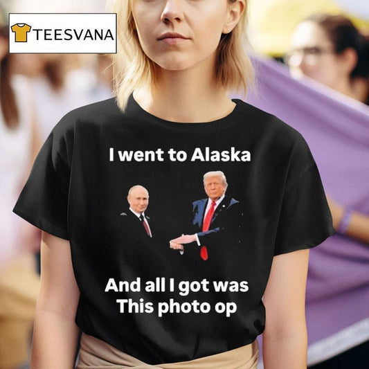 Trump And Putin I Went To Alaska Got Was This Photo Op Shirt