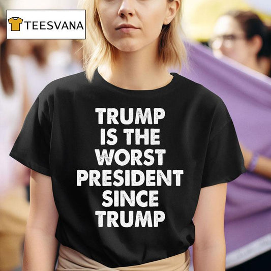 Trump Is The Worst President Since Trump Shirt