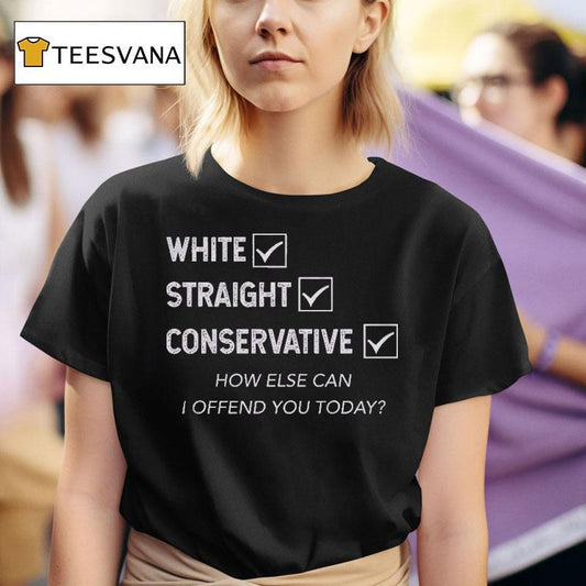 White Straight Conservative How Else Can I Offend You Today Shirt