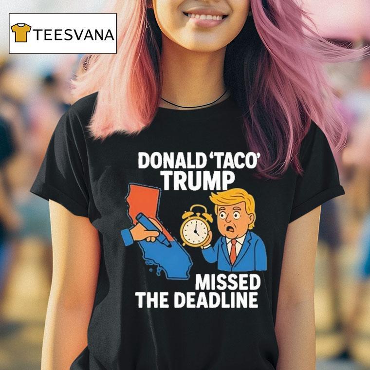Donald Taco Trump Missed The Deadline Shirt