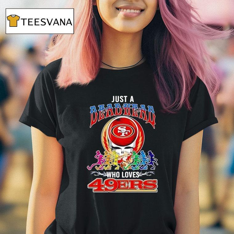 Grateful Dead Just A Deadhead X Who Loves San Francisco 49ers Shirt